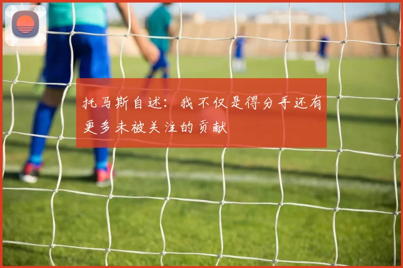托马斯自述：我不仅是得分手还有更多未被关注的贡献