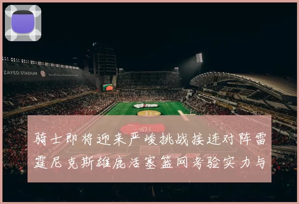 骑士即将迎来严峻挑战接连对阵雷霆尼克斯雄鹿活塞篮网考验实力与韧性