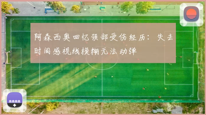 阿森西奥回忆颈部受伤经历：失去时间感视线模糊无法动弹