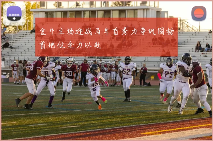 金牛主场迎战马年首秀力争巩固榜首地位全力以赴