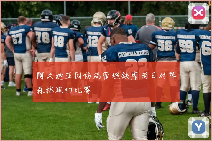 阿夫迪亚因伤病管理缺席明日对阵森林狼的比赛