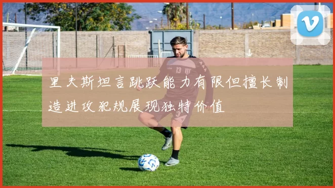里夫斯坦言跳跃能力有限但擅长制造进攻犯规展现独特价值