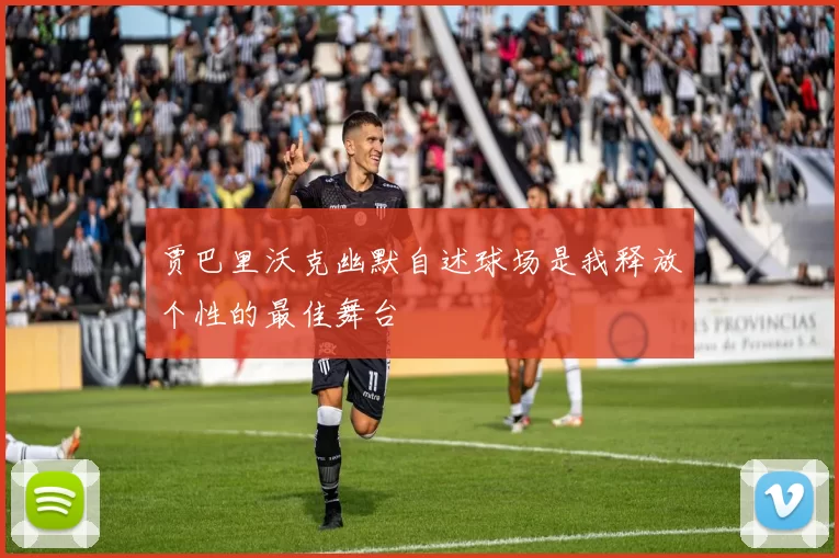 贾巴里沃克幽默自述球场是我释放个性的最佳舞台