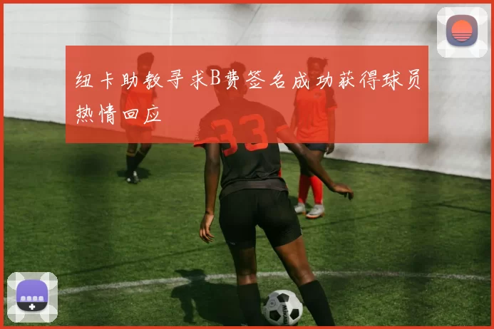 纽卡助教寻求B费签名成功获得球员热情回应