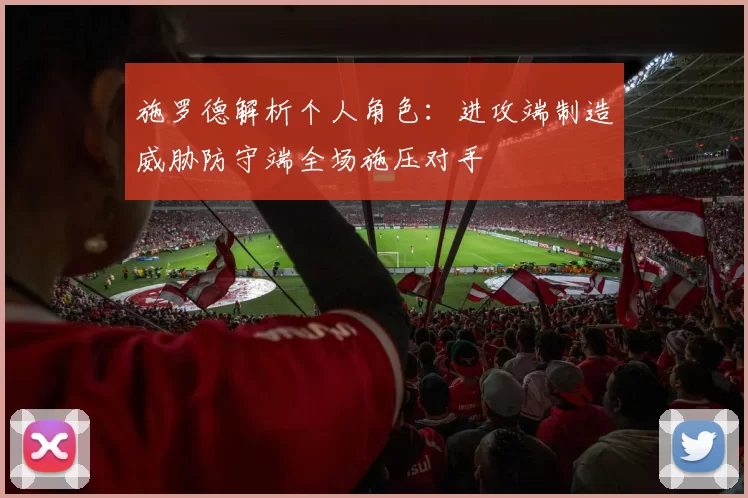 施罗德解析个人角色：进攻端制造威胁防守端全场施压对手
