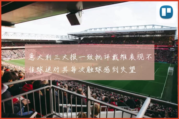 意大利三大报一致批评戴维表现不佳球迷对其每次触球感到失望