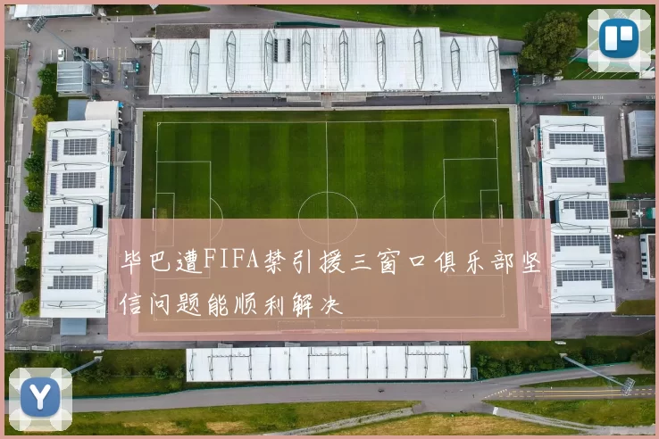 毕巴遭FIFA禁引援三窗口俱乐部坚信问题能顺利解决