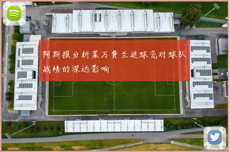 阿斯报分析莱万费兰进球荒对球队战绩的深远影响
