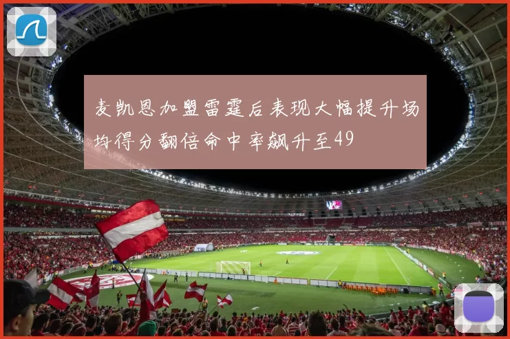 麦凯恩加盟雷霆后表现大幅提升场均得分翻倍命中率飙升至49