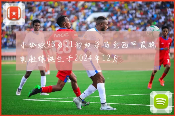 小蜘蛛93分11秒绝杀马竞西甲最晚制胜球诞生于2024年12月