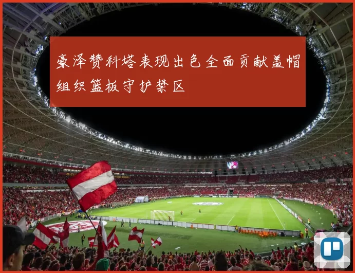 豪泽赞科塔表现出色全面贡献盖帽组织篮板守护禁区