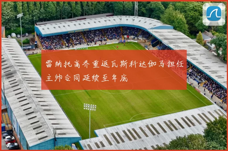 雷纳托高乔重返瓦斯科达伽马担任主帅合同延续至年底
