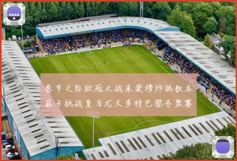 春节之际欧冠大战来袭穆帅执教本菲卡挑战皇马尤文多特巴黎齐聚赛场