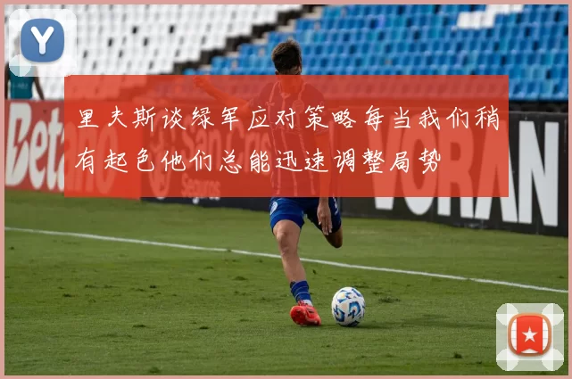 里夫斯谈绿军应对策略每当我们稍有起色他们总能迅速调整局势