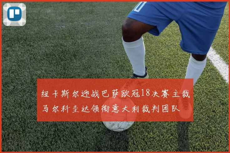 纽卡斯尔迎战巴萨欧冠18决赛主裁马尔科圭达领衔意大利裁判团队