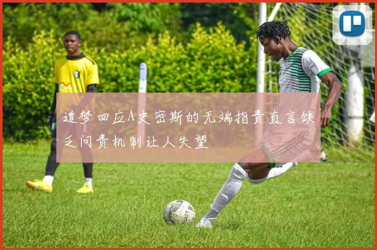 追梦回应A史密斯的无端指责直言缺乏问责机制让人失望